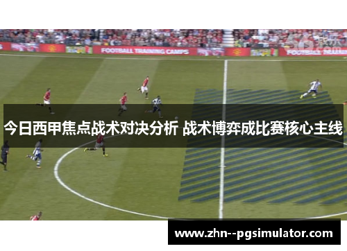 今日西甲焦点战术对决分析 战术博弈成比赛核心主线