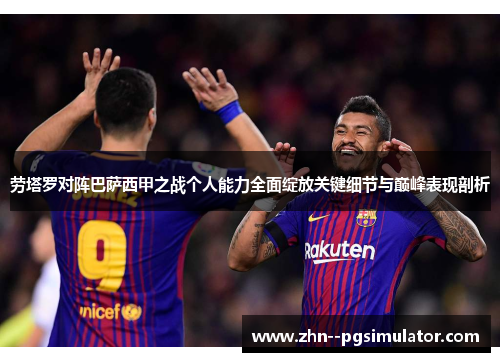劳塔罗对阵巴萨西甲之战个人能力全面绽放关键细节与巅峰表现剖析