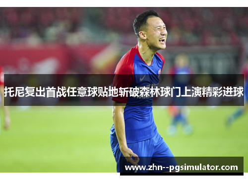 托尼复出首战任意球贴地斩破森林球门上演精彩进球