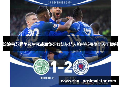 流浪者苏超争冠生死战再负死敌凯尔特人格拉斯哥德比天平倾斜