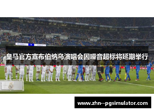 皇马官方宣布伯纳乌演唱会因噪音超标将延期举行