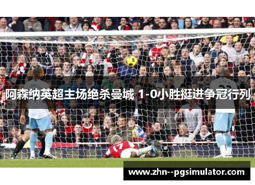 阿森纳英超主场绝杀曼城 1-0小胜挺进争冠行列 阿森纳英超主场绝杀曼城 1-0小胜挺进争冠行列