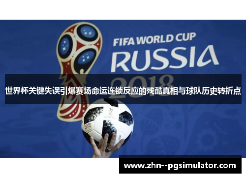 世界杯关键失误引爆赛场命运连锁反应的残酷真相与球队历史转折点 世界杯关键失误引爆赛场命运连锁反应的残酷真相与球队历史转折点