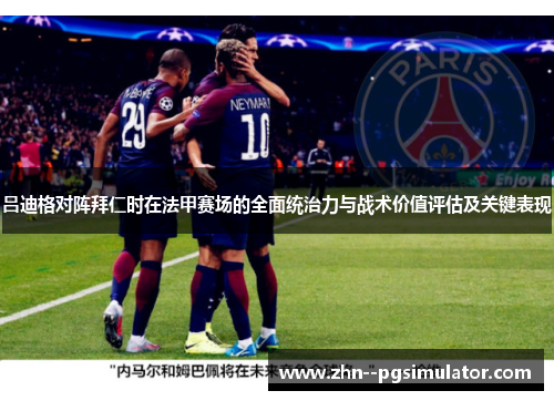 吕迪格对阵拜仁时在法甲赛场的全面统治力与战术价值评估及关键表现 吕迪格对阵拜仁时在法甲赛场的全面统治力与战术价值评估及关键表现