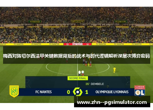 梅西对阵切尔西法甲关键数据背后的战术与时代逻辑解析深层次博弈密码 梅西对阵切尔西法甲关键数据背后的战术与时代逻辑解析深层次博弈密码