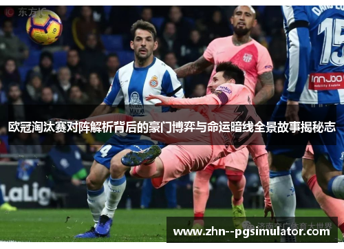 欧冠淘汰赛对阵解析背后的豪门博弈与命运暗线全景故事揭秘志 欧冠淘汰赛对阵解析背后的豪门博弈与命运暗线全景故事揭秘志