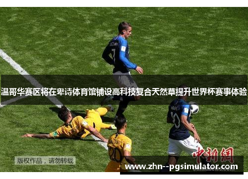 温哥华赛区将在卑诗体育馆铺设高科技复合天然草提升世界杯赛事体验 温哥华赛区将在卑诗体育馆铺设高科技复合天然草提升世界杯赛事体验